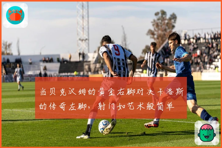 当贝克汉姆的黄金右脚对决卡洛斯的传奇左脚，射门如艺术般简单