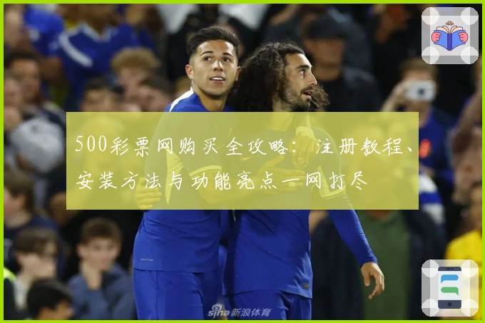 500彩票网购买全攻略：注册教程、安装方法与功能亮点一网打尽