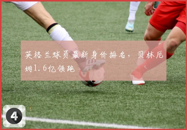 英格兰球员最新身价排名，贝林厄姆1.6亿领跑