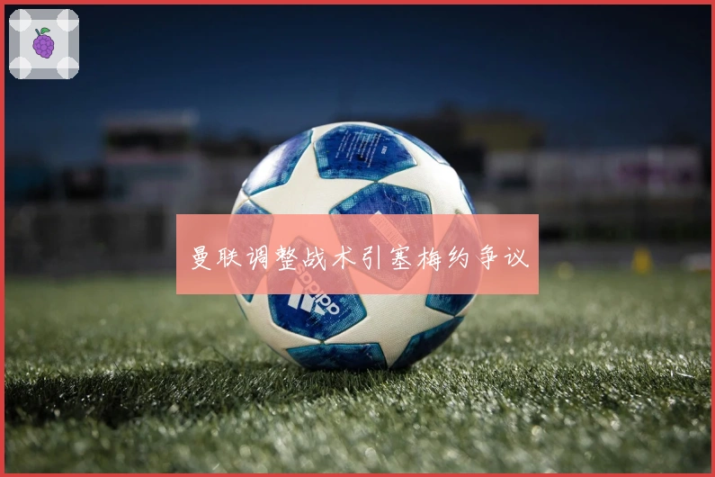 曼联调整战术引塞梅约争议