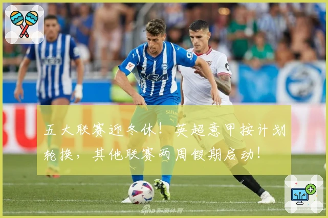 五大联赛迎冬休！英超意甲按计划轮换，其他联赛两周假期启动！