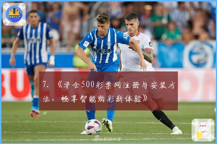 7. 《学会500彩票网注册与安装方法，畅享智能购彩新体验》