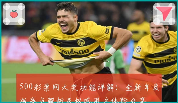 500彩票网大奖功能详解：全新年度版亮点解析及权威用户体验分享