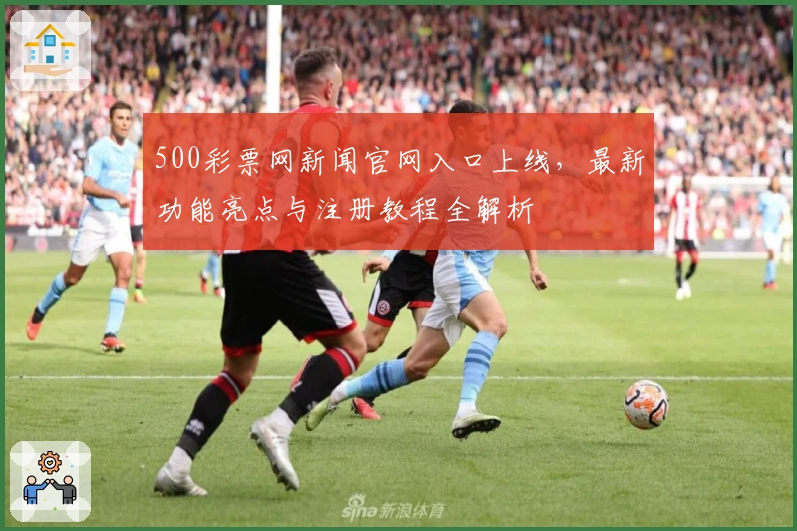 500彩票网新闻官网入口上线，最新功能亮点与注册教程全解析