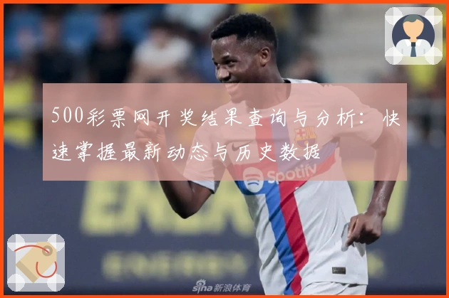 500彩票网开奖结果查询与分析:快速掌握最新动态与历史数据