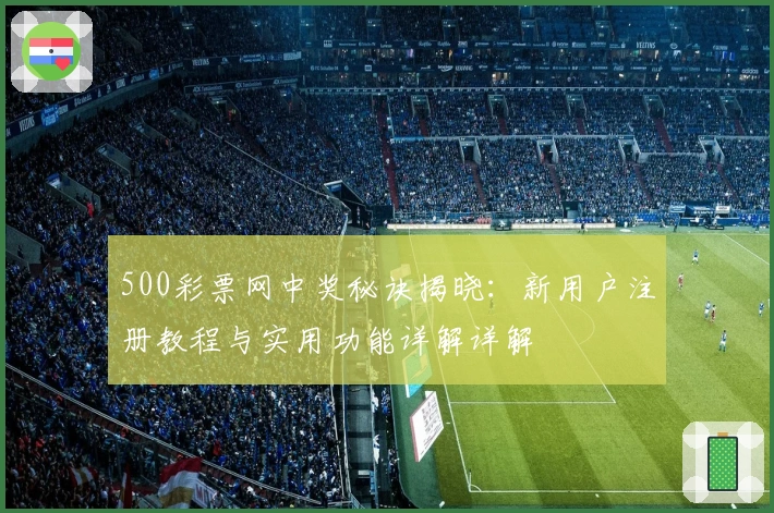500彩票网中奖秘诀揭晓：新用户注册教程与实用功能详解详解