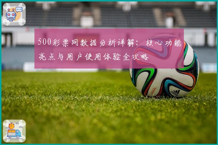 500彩票网数据分析详解：核心功能亮点与用户使用体验全攻略