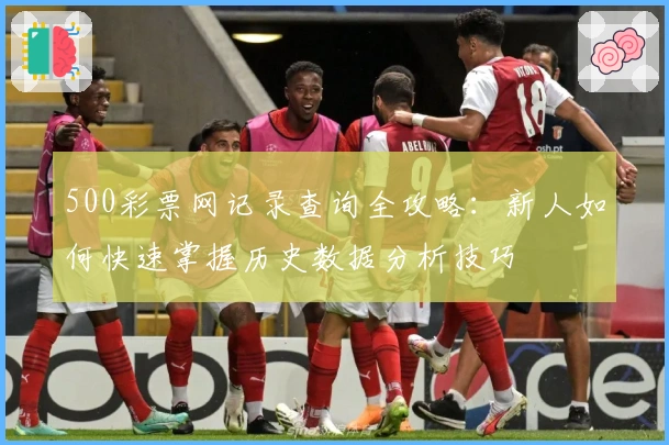 500彩票网记录查询全攻略:新人如何快速掌握历史数据分析技巧