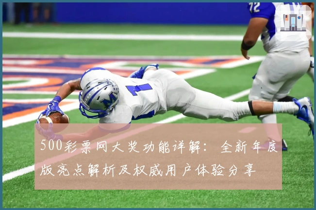 500彩票网大奖功能详解：全新年度版亮点解析及权威用户体验分享