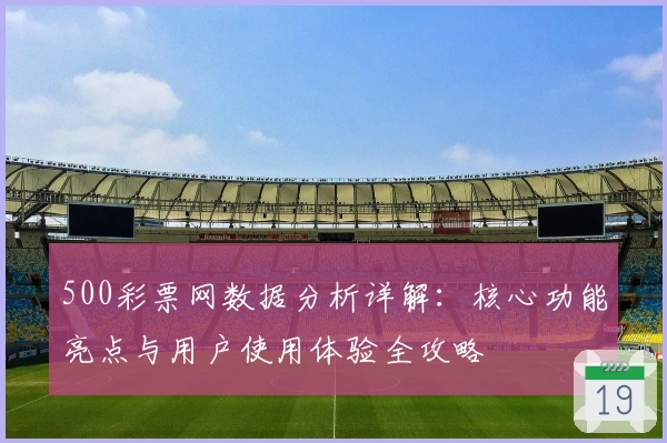 500彩票网数据分析详解：核心功能亮点与用户使用体验全攻略